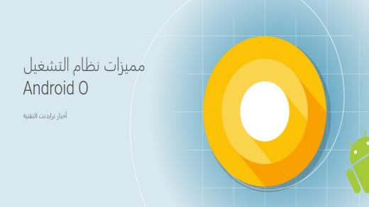 تعرف على أهم مميزات نظام تشغيل Android O الجديد